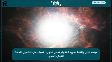 مرصد هابل يلتقط صورة لانفجار نجمي هائل.. تعرف على تفاصيل الحدث الفلكي الجديد